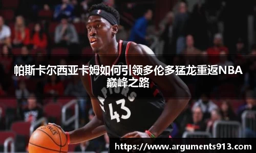 帕斯卡尔西亚卡姆如何引领多伦多猛龙重返NBA巅峰之路