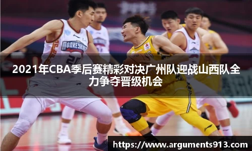 2021年CBA季后赛精彩对决广州队迎战山西队全力争夺晋级机会