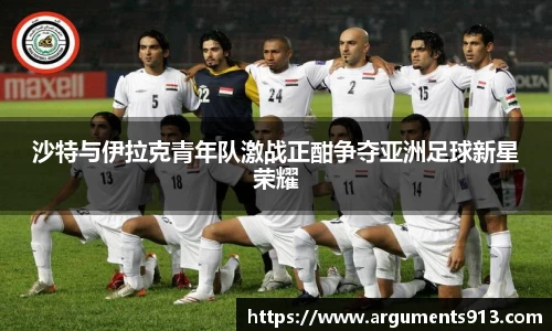 沙特与伊拉克青年队激战正酣争夺亚洲足球新星荣耀